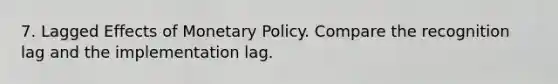 7. Lagged Effects of Monetary Policy. Compare the recognition lag and the implementation lag.