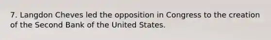 7. Langdon Cheves led the opposition in Congress to the creation of the Second Bank of the United States.