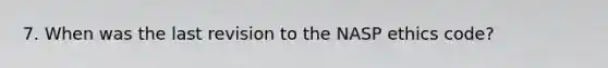 7. When was the last revision to the NASP ethics code?