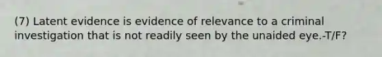 (7) Latent evidence is evidence of relevance to a criminal investigation that is not readily seen by the unaided eye.-T/F?