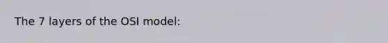The 7 layers of the OSI model: