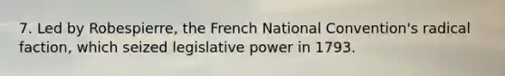 7. Led by Robespierre, the French National Convention's radical faction, which seized legislative power in 1793.