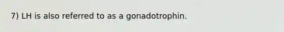 7) LH is also referred to as a gonadotrophin.