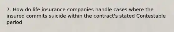 7. How do life insurance companies handle cases where the insured commits suicide within the contract's stated Contestable period