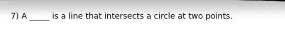 7) A _____ is a line that intersects a circle at two points.