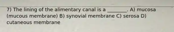 7) The lining of the alimentary canal is a ________. A) mucosa (mucous membrane) B) synovial membrane C) serosa D) cutaneous membrane