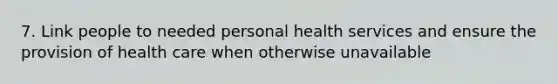 7. Link people to needed personal health services and ensure the provision of health care when otherwise unavailable