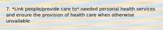 7. *Link people/provide care to* needed personal health services and ensure the provision of health care when otherwise unvailable