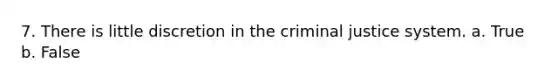 7. There is little discretion in <a href='https://www.questionai.com/knowledge/kuANd41CrG-the-criminal-justice-system' class='anchor-knowledge'>the criminal justice system</a>. a. True b. False