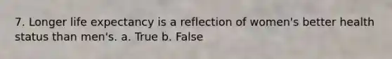 7. Longer life expectancy is a reflection of women's better health status than men's.​ a. True b. False