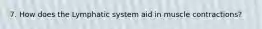 7. How does the Lymphatic system aid in muscle contractions?