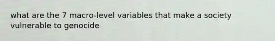 what are the 7 macro-level variables that make a society vulnerable to genocide