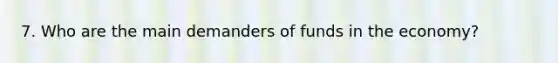 7. Who are the main demanders of funds in the economy?