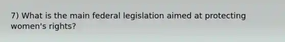 7) What is the main federal legislation aimed at protecting women's rights?