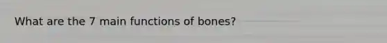 What are the 7 main functions of bones?