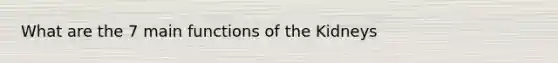 What are the 7 main functions of the Kidneys