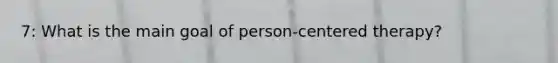 7: What is the main goal of person-centered therapy?