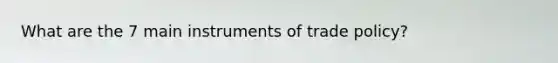 What are the 7 main instruments of trade policy?