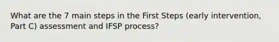 What are the 7 main steps in the First Steps (early intervention, Part C) assessment and IFSP process?