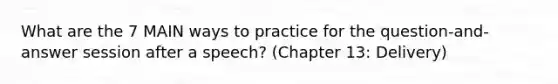 What are the 7 MAIN ways to practice for the question-and-answer session after a speech? (Chapter 13: Delivery)