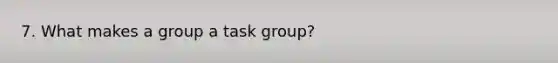 7. What makes a group a task group?