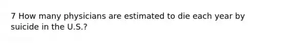 7 How many physicians are estimated to die each year by suicide in the U.S.?