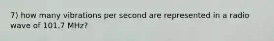 7) how many vibrations per second are represented in a radio wave of 101.7 MHz?
