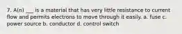 7. A(n) ___ is a material that has very little resistance to current flow and permits electrons to move through it easily. a. fuse c. power source b. conductor d. control switch