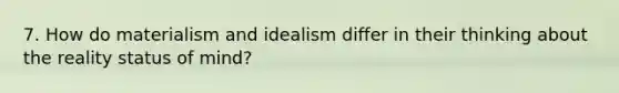 7. How do materialism and idealism differ in their thinking about the reality status of mind?