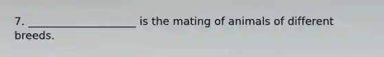 7. ____________________ is the mating of animals of different breeds.