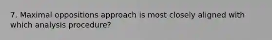 7. Maximal oppositions approach is most closely aligned with which analysis procedure?