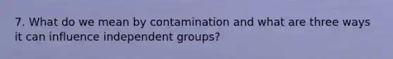 7. What do we mean by contamination and what are three ways it can influence independent groups?