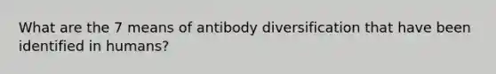 What are the 7 means of antibody diversification that have been identified in humans?