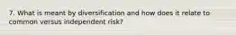 7. What is meant by diversification and how does it relate to common versus independent risk?