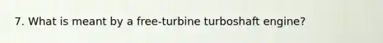 7. What is meant by a free-turbine turboshaft engine?