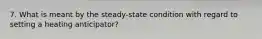 7. What is meant by the steady-state condition with regard to setting a heating anticipator?