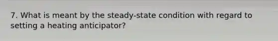 7. What is meant by the steady-state condition with regard to setting a heating anticipator?