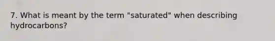 7. What is meant by the term "saturated" when describing hydrocarbons?