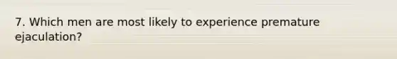 7. Which men are most likely to experience premature ejaculation?