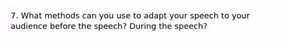 7. What methods can you use to adapt your speech to your audience before the speech? During the speech?