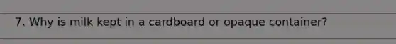 7. Why is milk kept in a cardboard or opaque container?