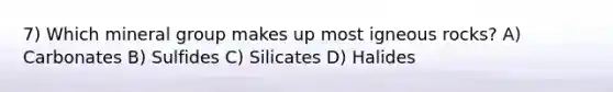 7) Which mineral group makes up most igneous rocks? A) Carbonates B) Sulfides C) Silicates D) Halides