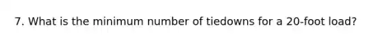 7. What is the minimum number of tiedowns for a 20-foot load?