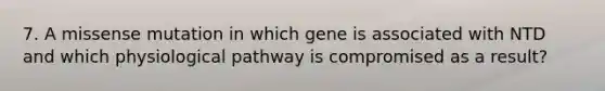 7. A missense mutation in which gene is associated with NTD and which physiological pathway is compromised as a result?