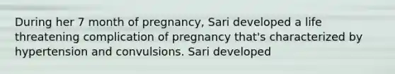 During her 7 month of pregnancy, Sari developed a life threatening complication of pregnancy that's characterized by hypertension and convulsions. Sari developed