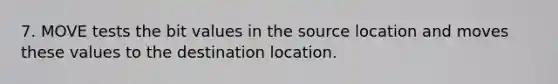 7. MOVE tests the bit values in the source location and moves these values to the destination location.