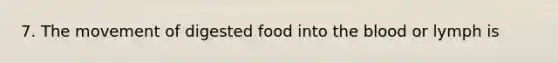 7. The movement of digested food into the blood or lymph is