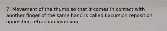 7. Movement of the thumb so that it comes in contact with another finger of the same hand is called Excursion reposition opposition retraction inversion