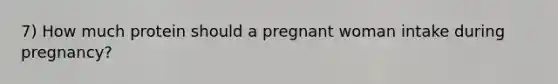 7) How much protein should a pregnant woman intake during pregnancy?