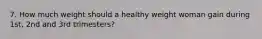 7. How much weight should a healthy weight woman gain during 1st, 2nd and 3rd trimesters?